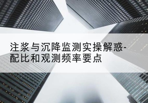 朗县水泥浆配比不当会不会造成注浆管堵管？-注浆与沉降监测实操解惑-配比和观测频率要点